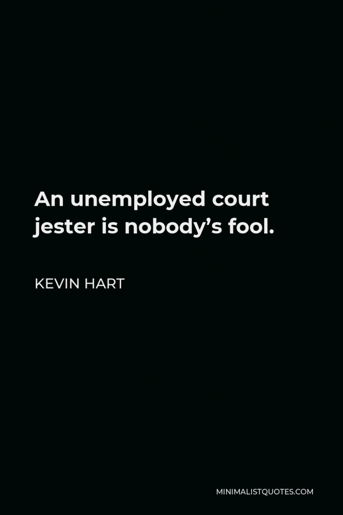 Kevin Hart Quote - An unemployed court jester is nobody’s fool.