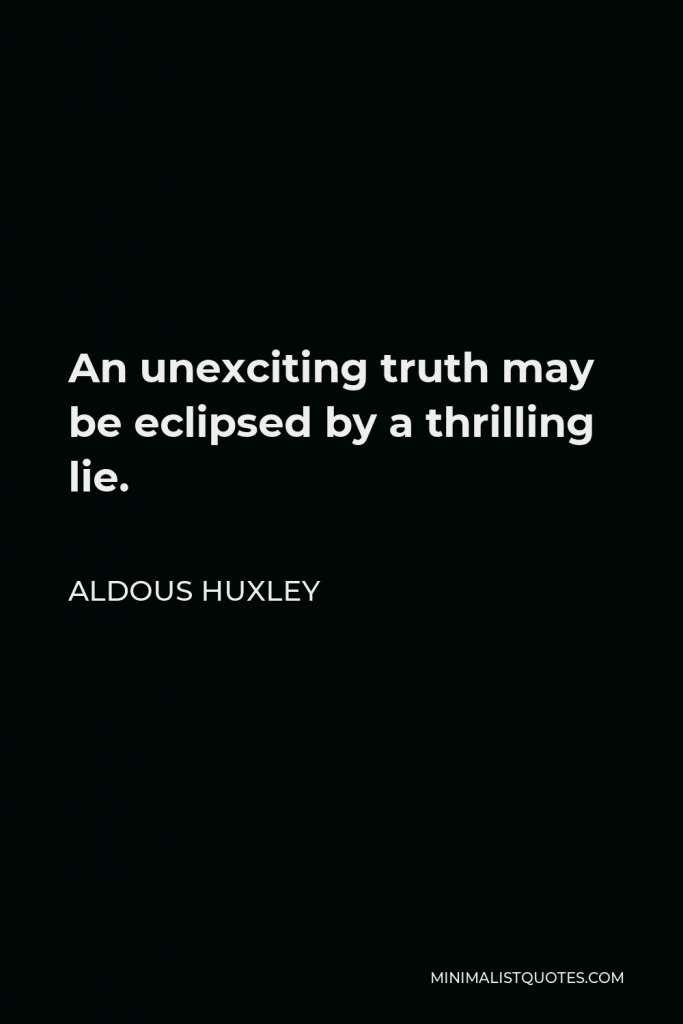 Aldous Huxley Quote - An unexciting truth may be eclipsed by a thrilling lie.