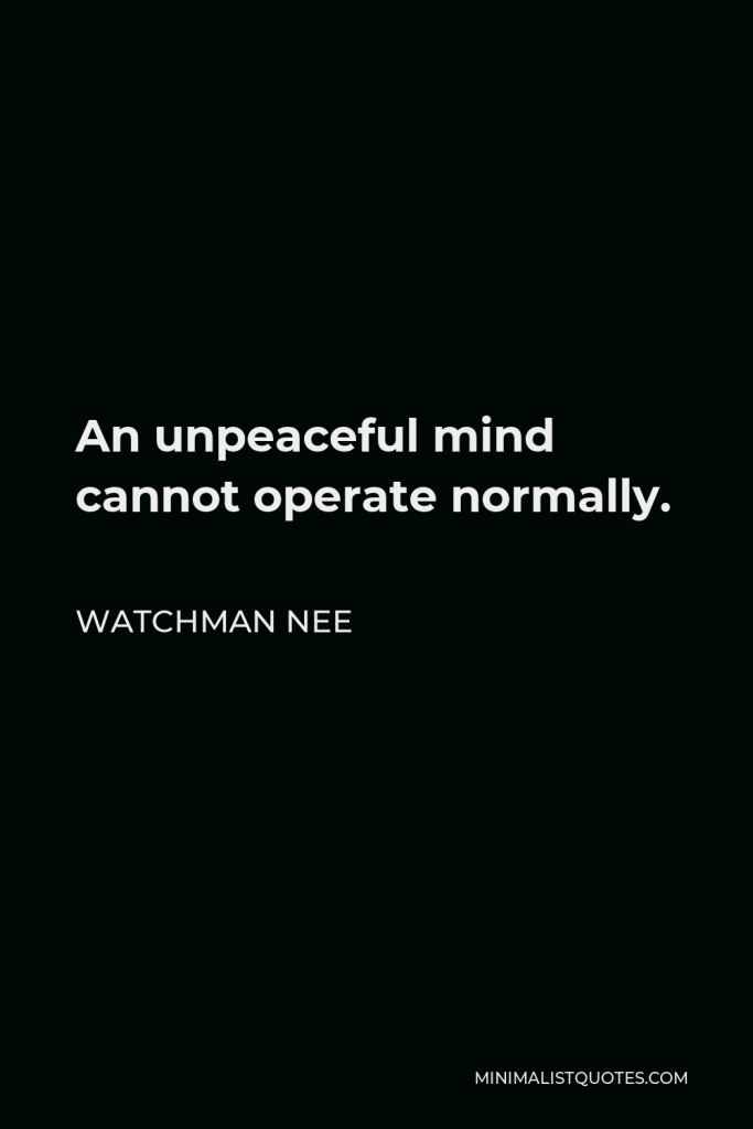 Watchman Nee Quote - An unpeaceful mind cannot operate normally.