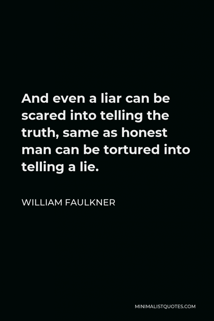 William Faulkner Quote - And even a liar can be scared into telling the truth, same as honest man can be tortured into telling a lie.