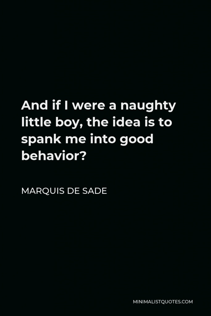 Marquis de Sade Quote - And if I were a naughty little boy, the idea is to spank me into good behavior?