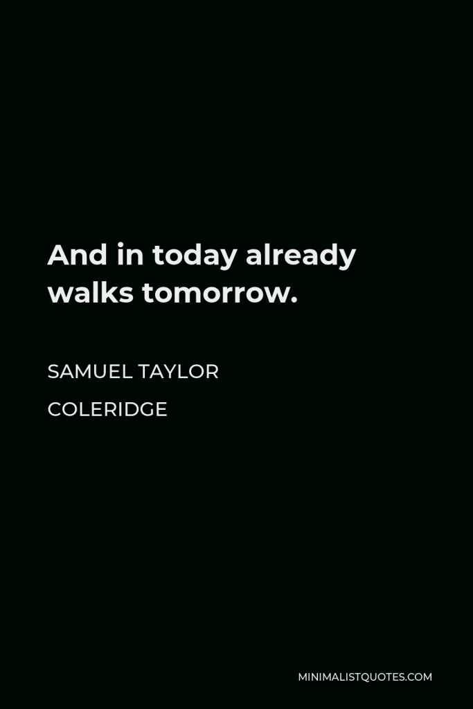 Samuel Taylor Coleridge Quote - And in today already walks tomorrow.