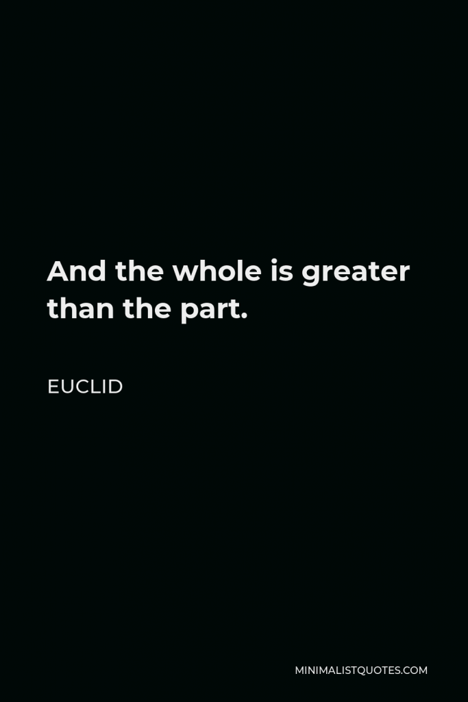 Euclid Quote - And the whole is greater than the part.