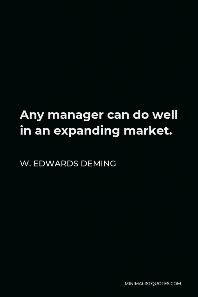 W. Edwards Deming Quote - Any manager can do well in an expanding market.