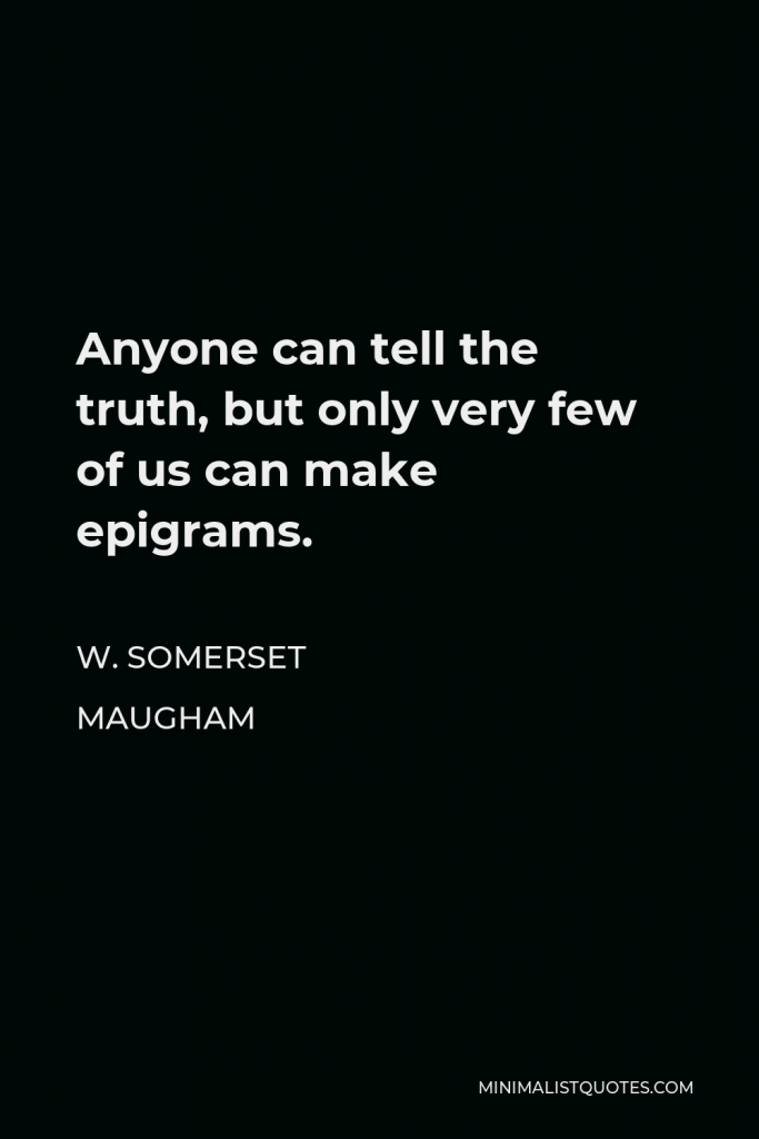 W. Somerset Maugham Quote - Anyone can tell the truth, but only very few of us can make epigrams.