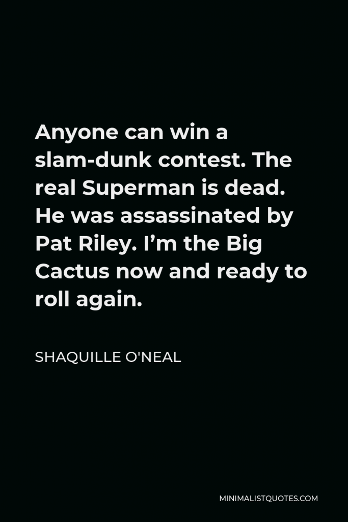 Shaquille O'Neal Quote - Anyone can win a slam-dunk contest. The real Superman is dead. He was assassinated by Pat Riley. I’m the Big Cactus now and ready to roll again.