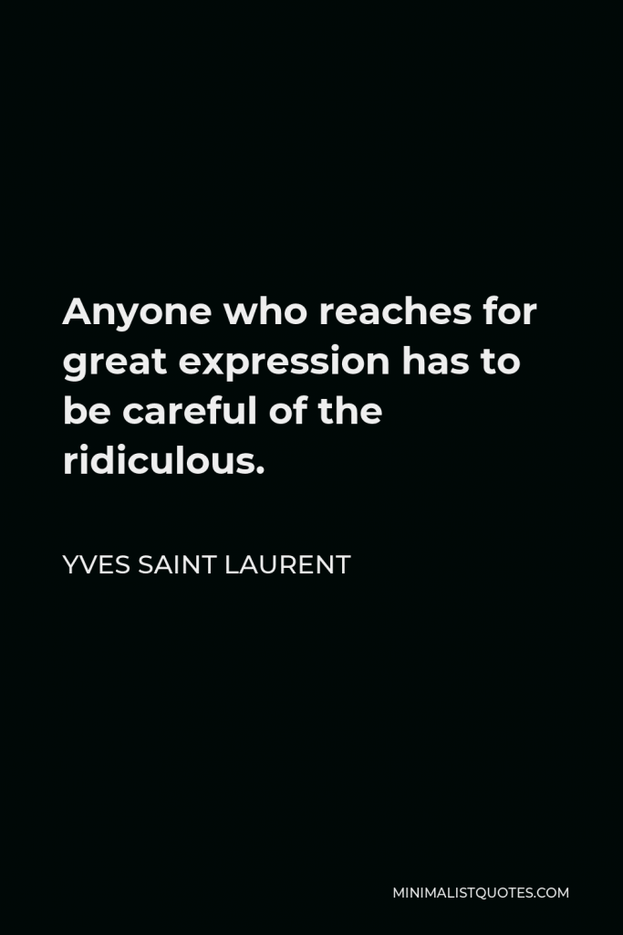 Yves Saint Laurent Quote - Anyone who reaches for great expression has to be careful of the ridiculous.