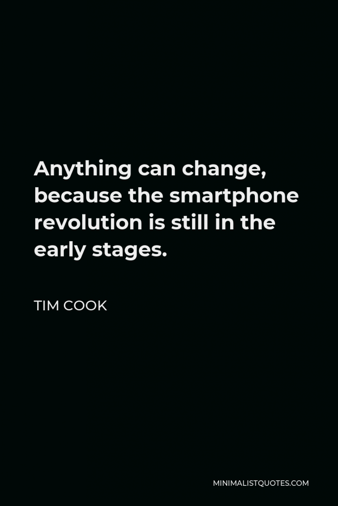 Tim Cook Quote - Anything can change, because the smartphone revolution is still in the early stages.