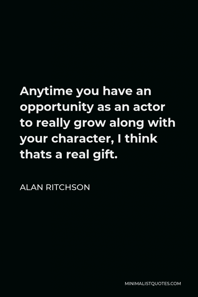 Alan Ritchson Quote - Anytime you have an opportunity as an actor to really grow along with your character, I think thats a real gift.