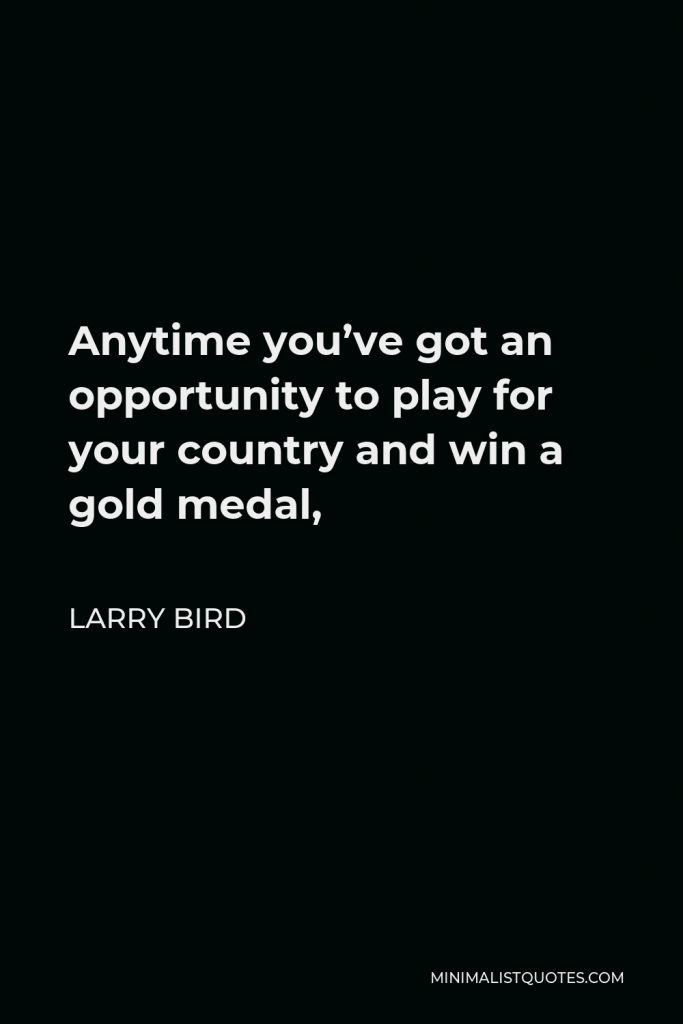 Larry Bird Quote - Anytime you’ve got an opportunity to play for your country and win a gold medal,
