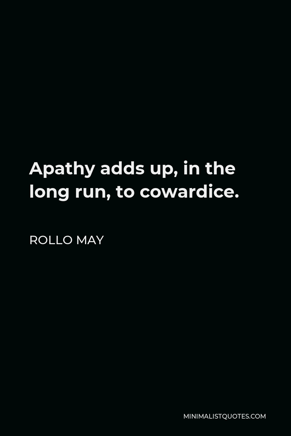Rollo May Quote - Apathy adds up, in the long run, to cowardice.