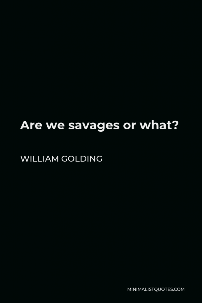 William Golding Quote - Are we savages or what?