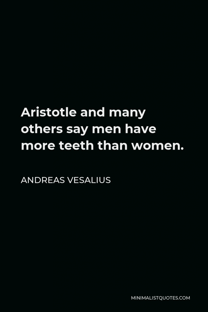 Andreas Vesalius Quote - Aristotle and many others say men have more teeth than women.