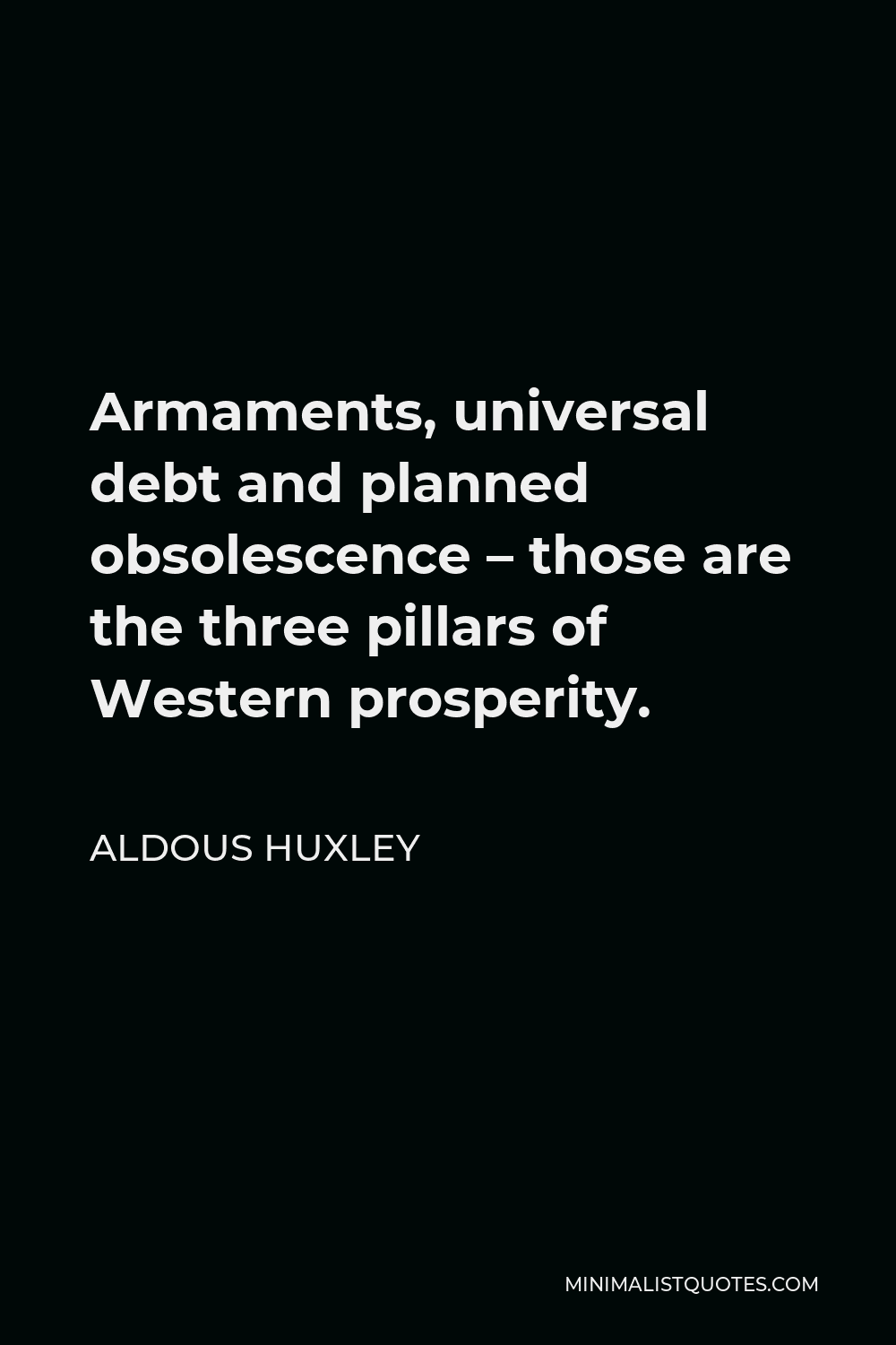 Aldous Huxley Quote - Armaments, universal debt and planned obsolescence – those are the three pillars of Western prosperity.