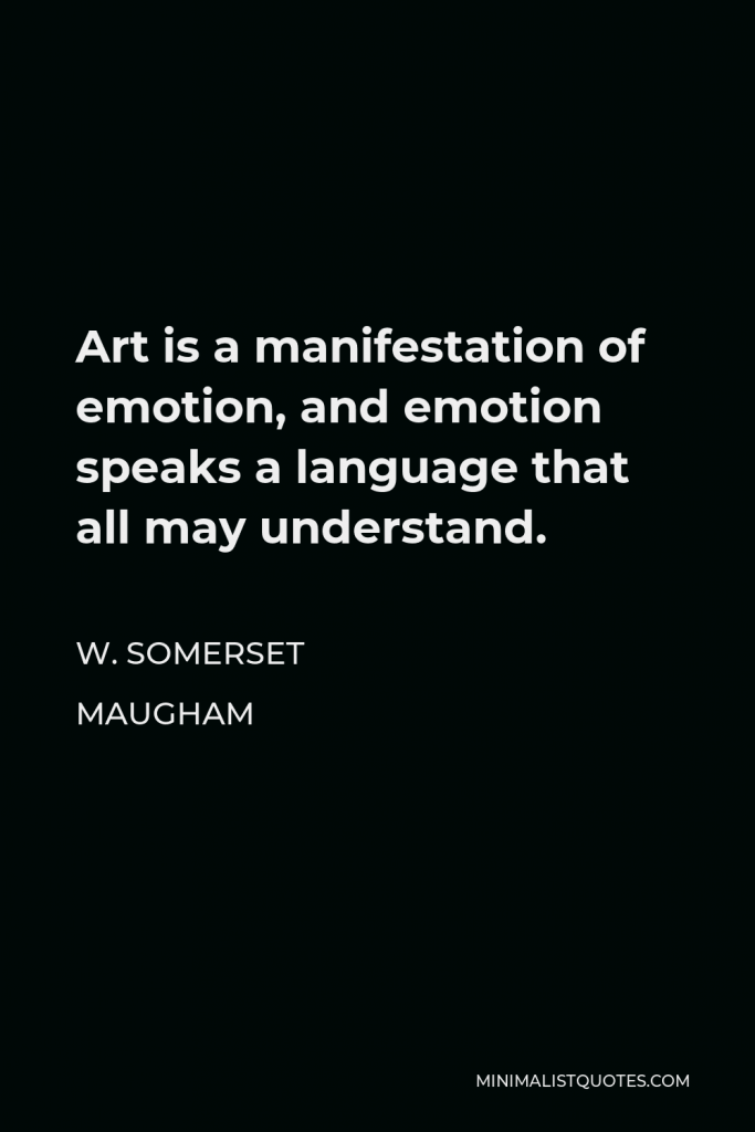 W. Somerset Maugham Quote - Art is a manifestation of emotion, and emotion speaks a language that all may understand.