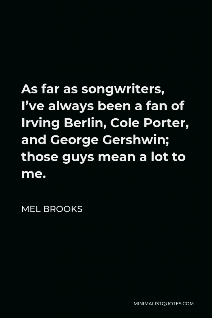 Mel Brooks Quote - As far as songwriters, I’ve always been a fan of Irving Berlin, Cole Porter, and George Gershwin; those guys mean a lot to me.
