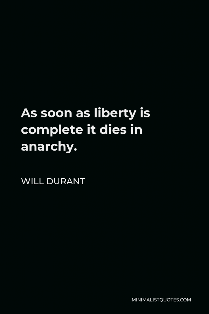 Will Durant Quote - As soon as liberty is complete it dies in anarchy.