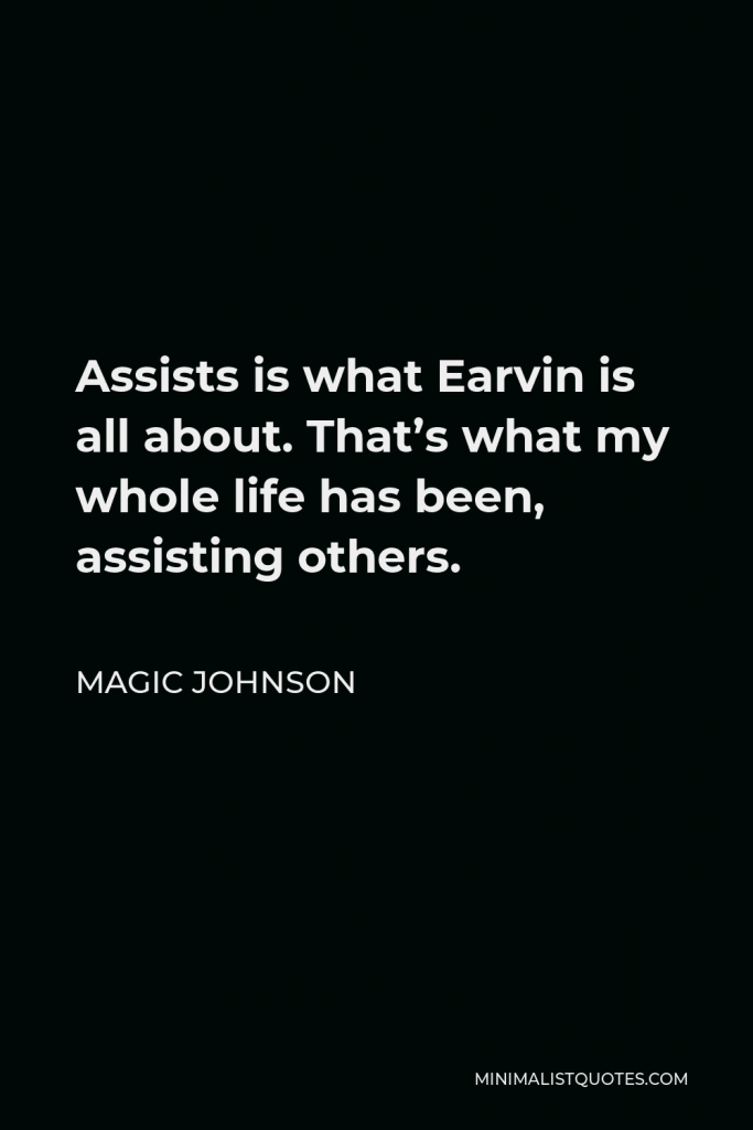 Magic Johnson Quote - Assists is what Earvin is all about. That’s what my whole life has been, assisting others.