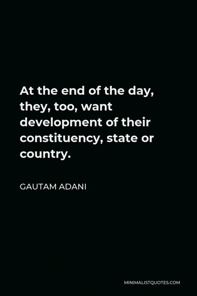Gautam Adani Quote - At the end of the day, they, too, want development of their constituency, state or country.