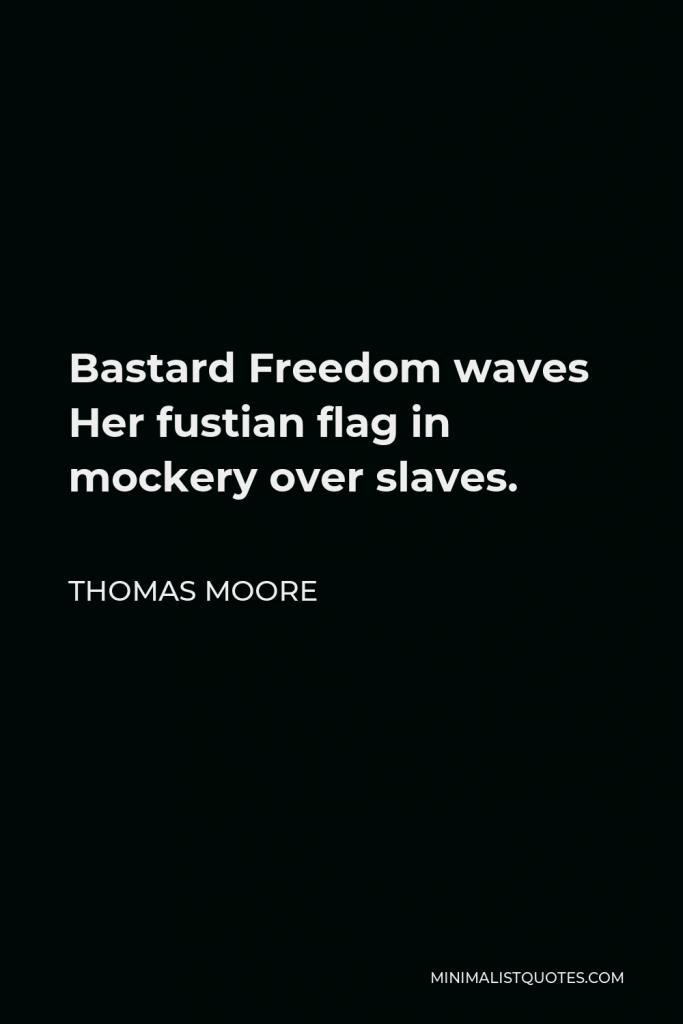 Thomas Moore Quote - Bastard Freedom waves Her fustian flag in mockery over slaves.