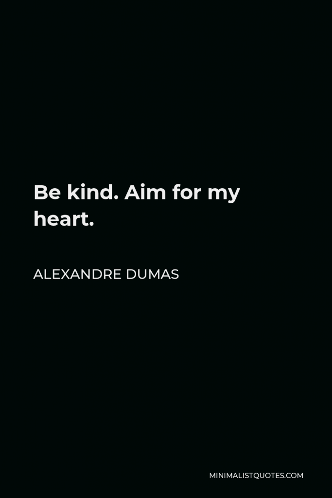 Alexandre Dumas Quote - Be kind. Aim for my heart.