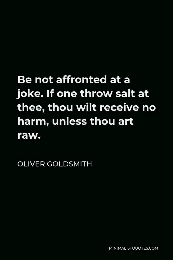 Oliver Goldsmith Quote - Be not affronted at a joke. If one throw salt at thee, thou wilt receive no harm, unless thou art raw.