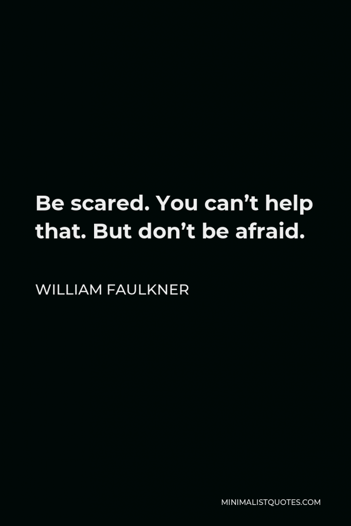William Faulkner Quote - Be scared. You can’t help that. But don’t be afraid.