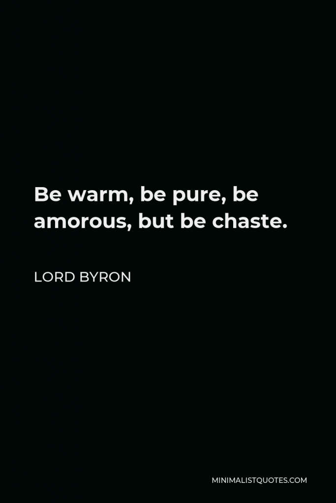 Lord Byron Quote - Be warm, be pure, be amorous, but be chaste.
