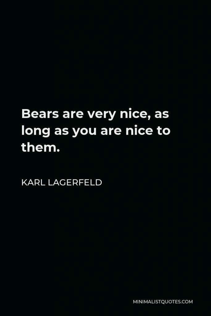 Karl Lagerfeld Quote - Bears are very nice, as long as you are nice to them.