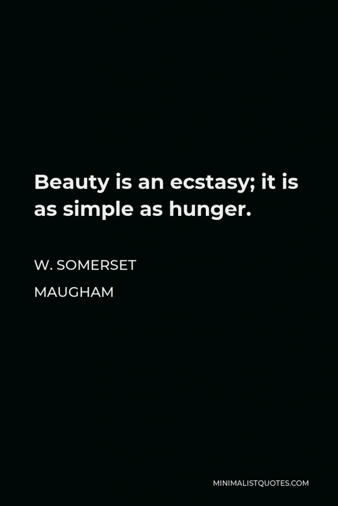 W. Somerset Maugham Quote - Beauty is an ecstasy; it is as simple as hunger.