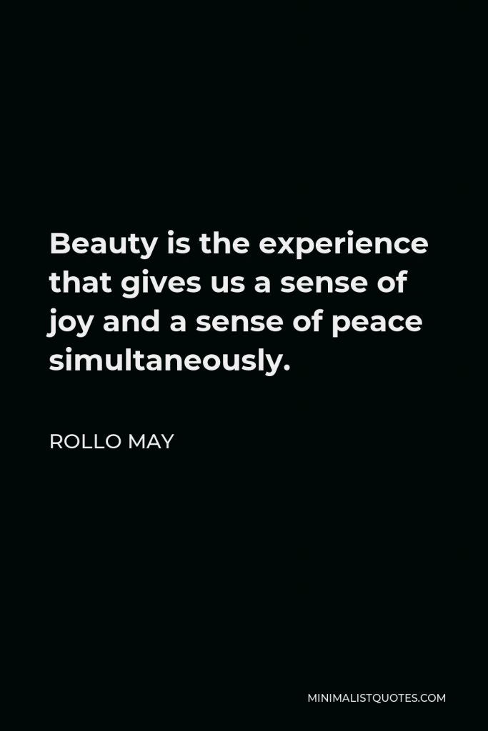 Rollo May Quote - Beauty is the experience that gives us a sense of joy and a sense of peace simultaneously.