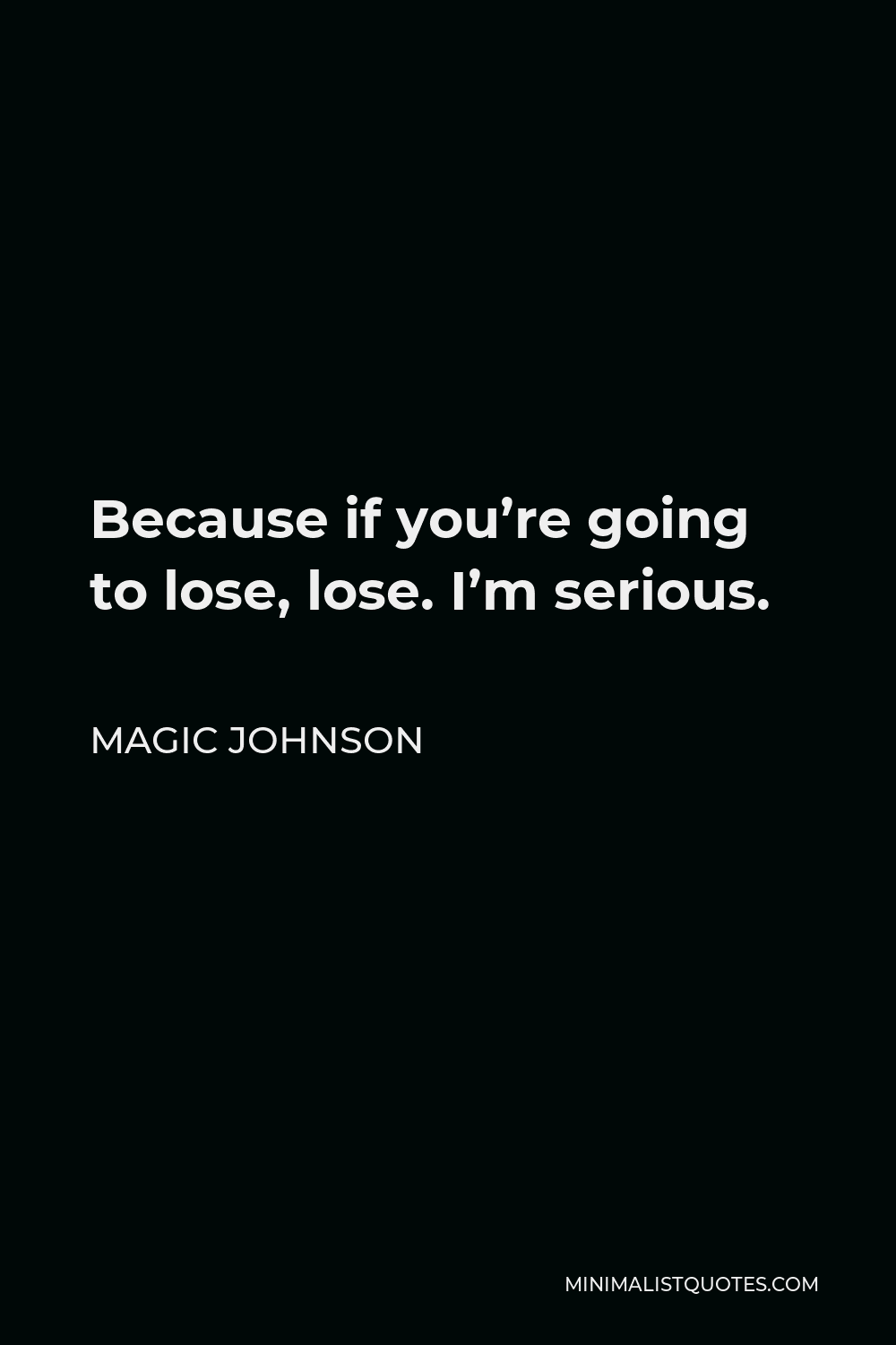 Magic Johnson Quote - Because if you’re going to lose, lose. I’m serious.