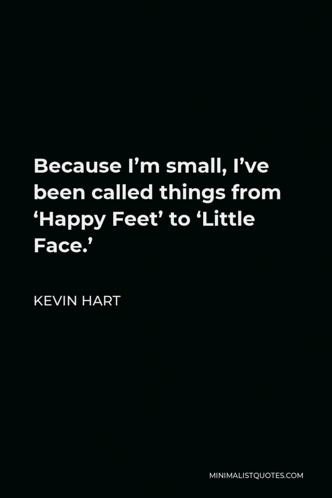 Kevin Hart Quote - Because I’m small, I’ve been called things from ‘Happy Feet’ to ‘Little Face.’