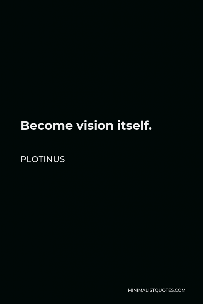 Plotinus Quote - Become vision itself.