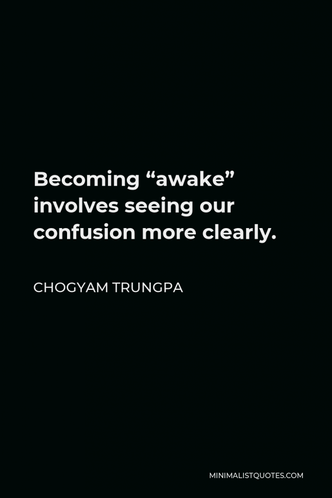 Chogyam Trungpa Quote - Becoming “awake” involves seeing our confusion more clearly.