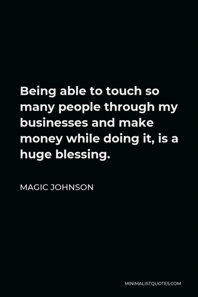 Magic Johnson Quote - Being able to touch so many people through my businesses and make money while doing it, is a huge blessing.