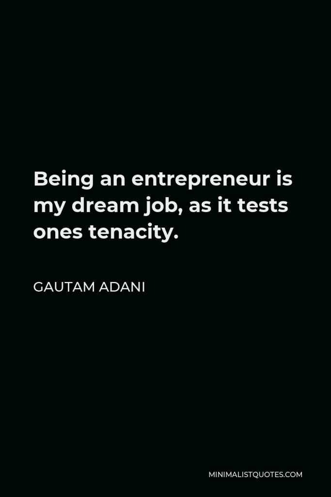 Gautam Adani Quote - Being an entrepreneur is my dream job, as it tests ones tenacity.