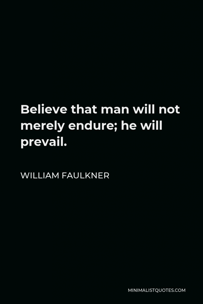 William Faulkner Quote - Believe that man will not merely endure; he will prevail.