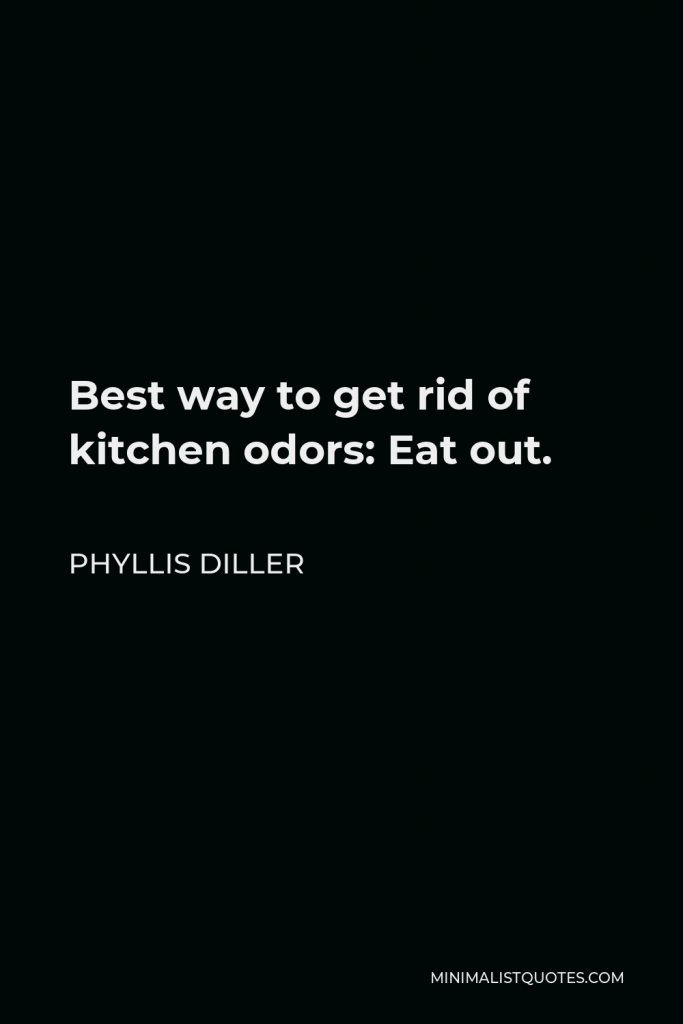 Phyllis Diller Quote - Best way to get rid of kitchen odors: Eat out.