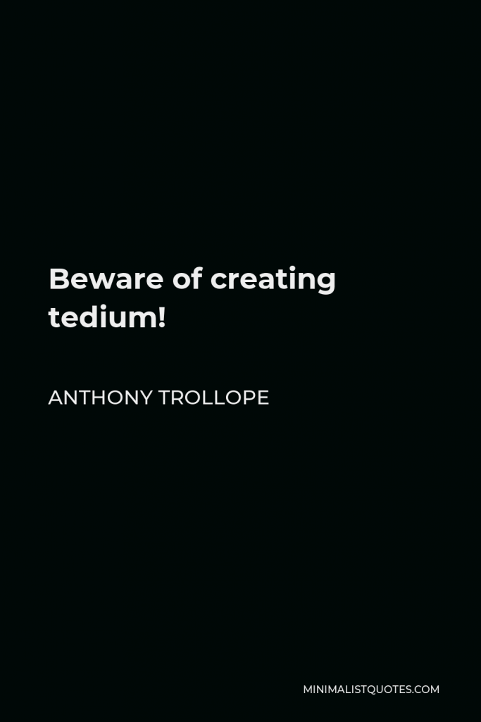 Anthony Trollope Quote - Beware of creating tedium!