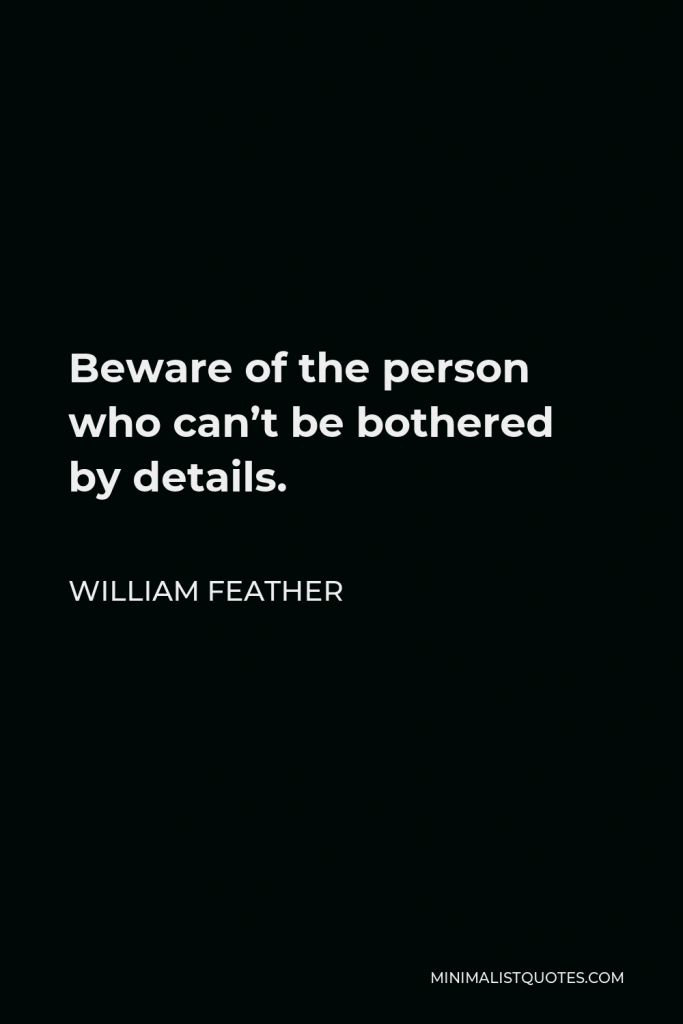 William Feather Quote - Beware of the person who can’t be bothered by details.