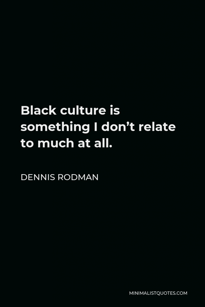 Dennis Rodman Quote - Black culture is something I don’t relate to much at all.