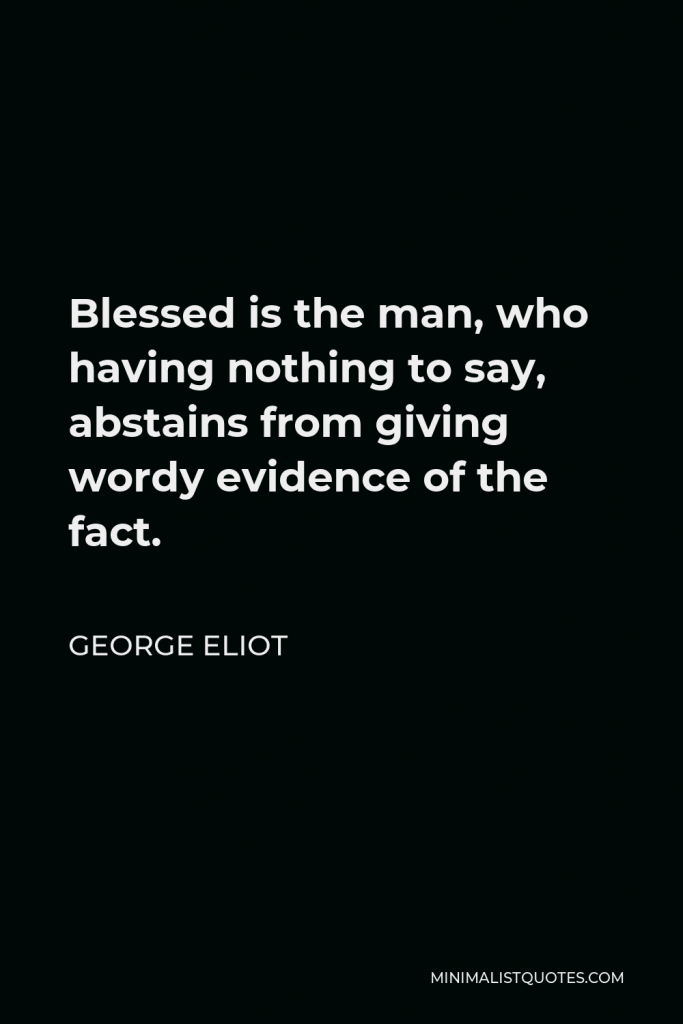 George Eliot Quote - Blessed is the man, who having nothing to say, abstains from giving wordy evidence of the fact.