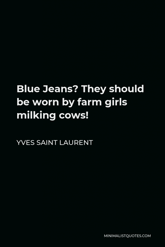 Yves Saint Laurent Quote - Blue Jeans? They should be worn by farm girls milking cows!