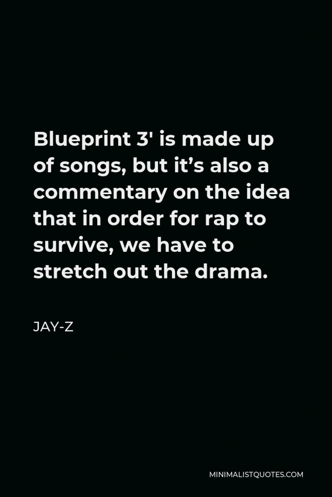 Jay-Z Quote - Blueprint 3′ is made up of songs, but it’s also a commentary on the idea that in order for rap to survive, we have to stretch out the drama.