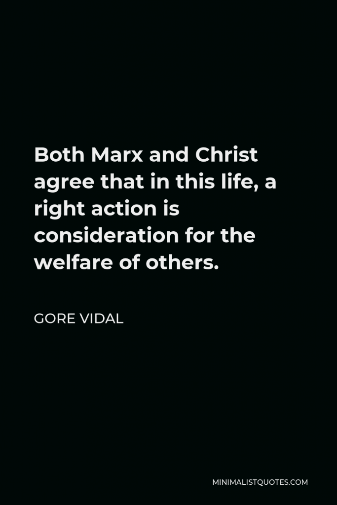 Gore Vidal Quote - Both Marx and Christ agree that in this life, a right action is consideration for the welfare of others.