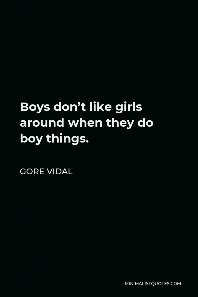Gore Vidal Quote - Boys don’t like girls around when they do boy things.