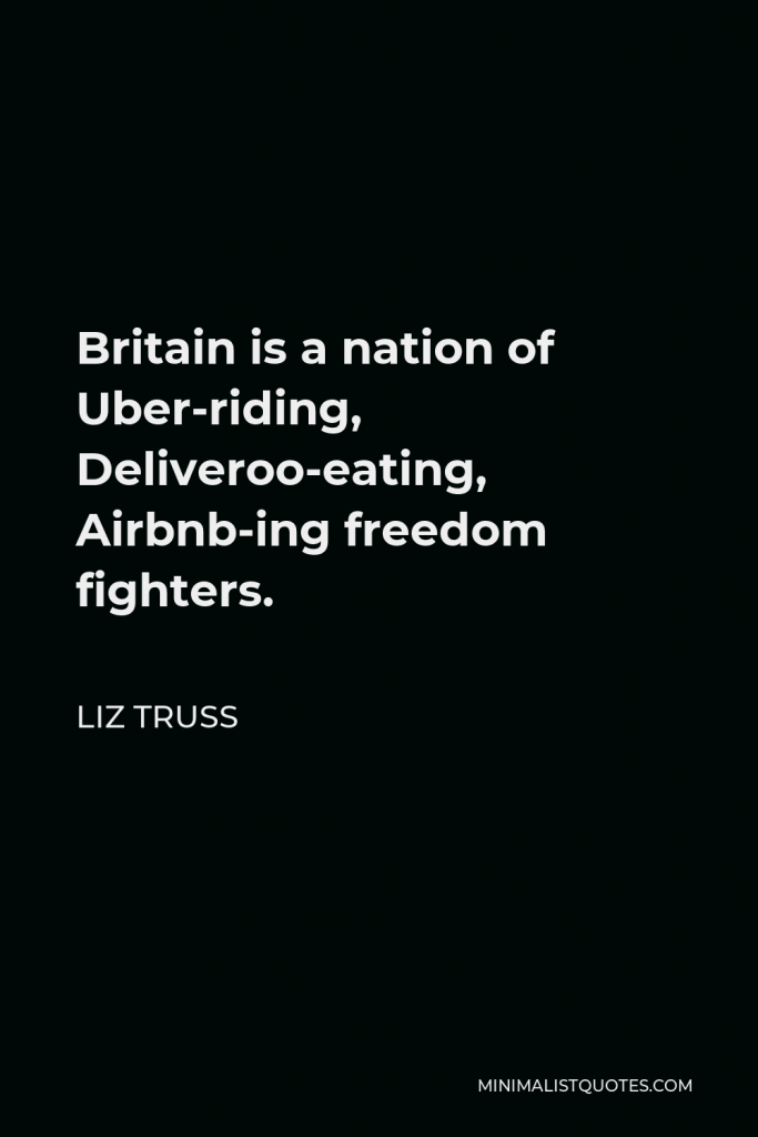 Liz Truss Quote - Britain is a nation of Uber-riding, Deliveroo-eating, Airbnb-ing freedom fighters.