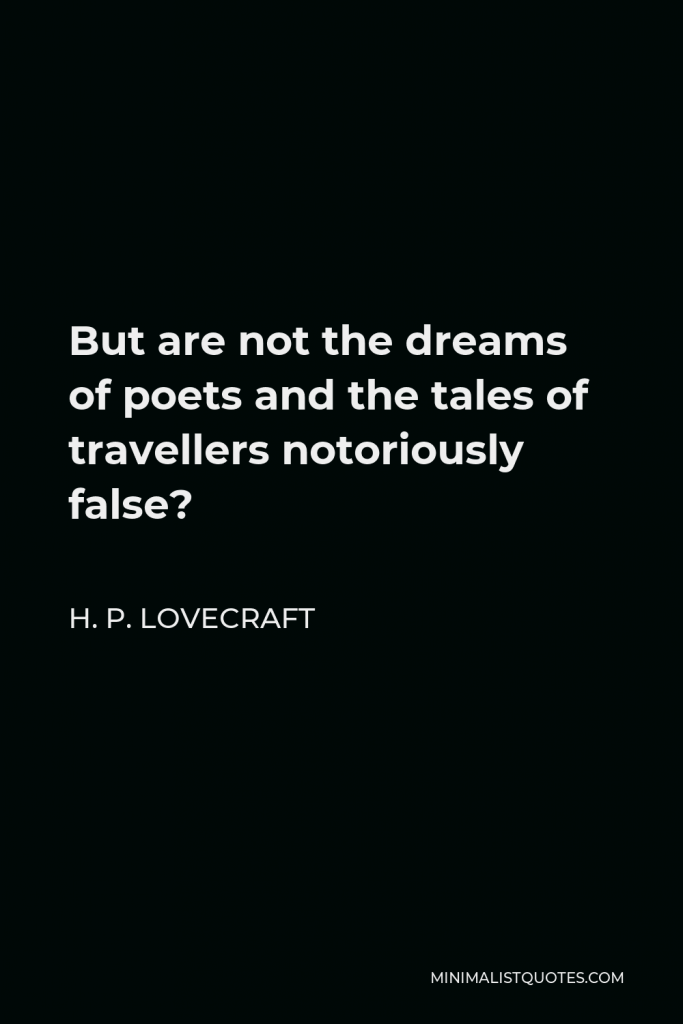 H. P. Lovecraft Quote - But are not the dreams of poets and the tales of travellers notoriously false?