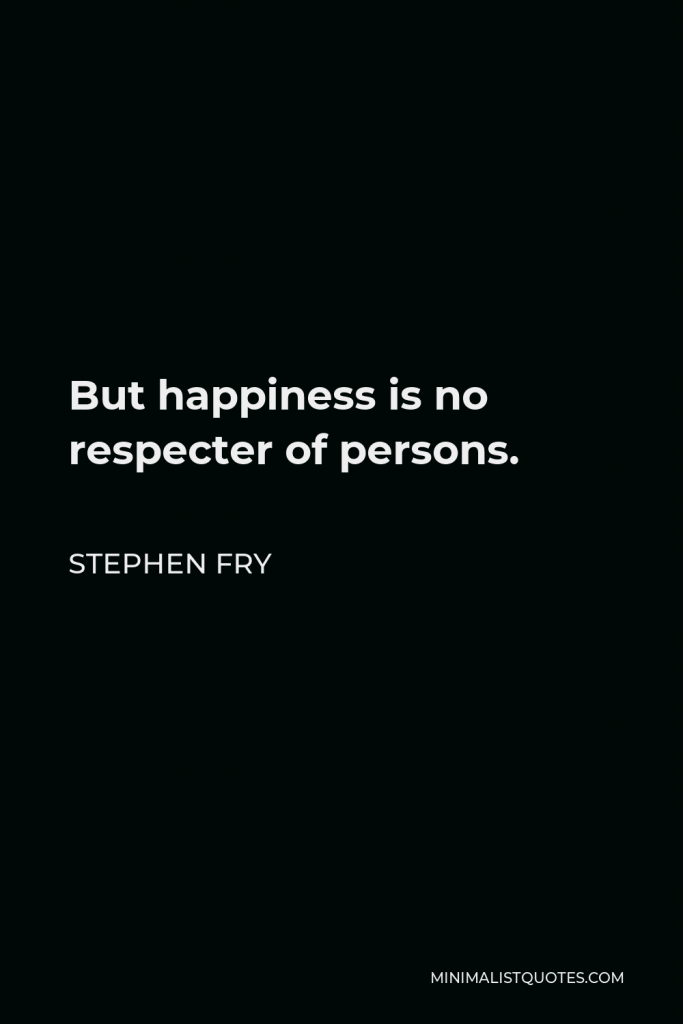 Stephen Fry Quote - But happiness is no respecter of persons.